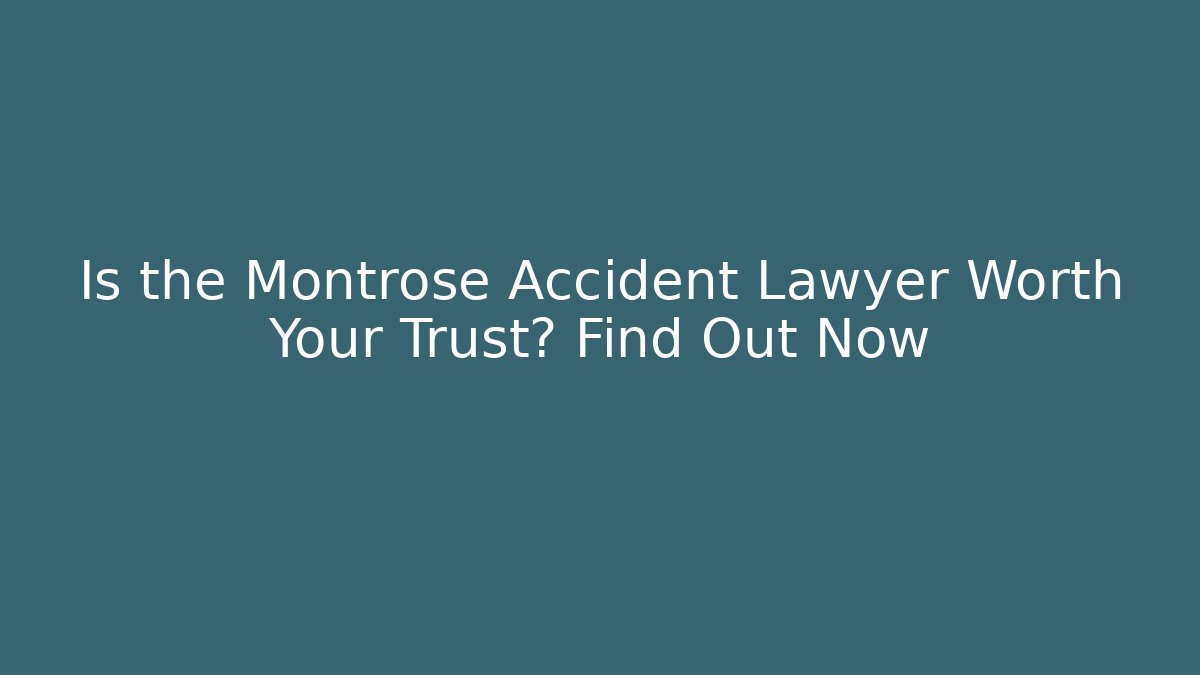 Is the Montrose Accident Lawyer Worth Your Trust? Find Out Now