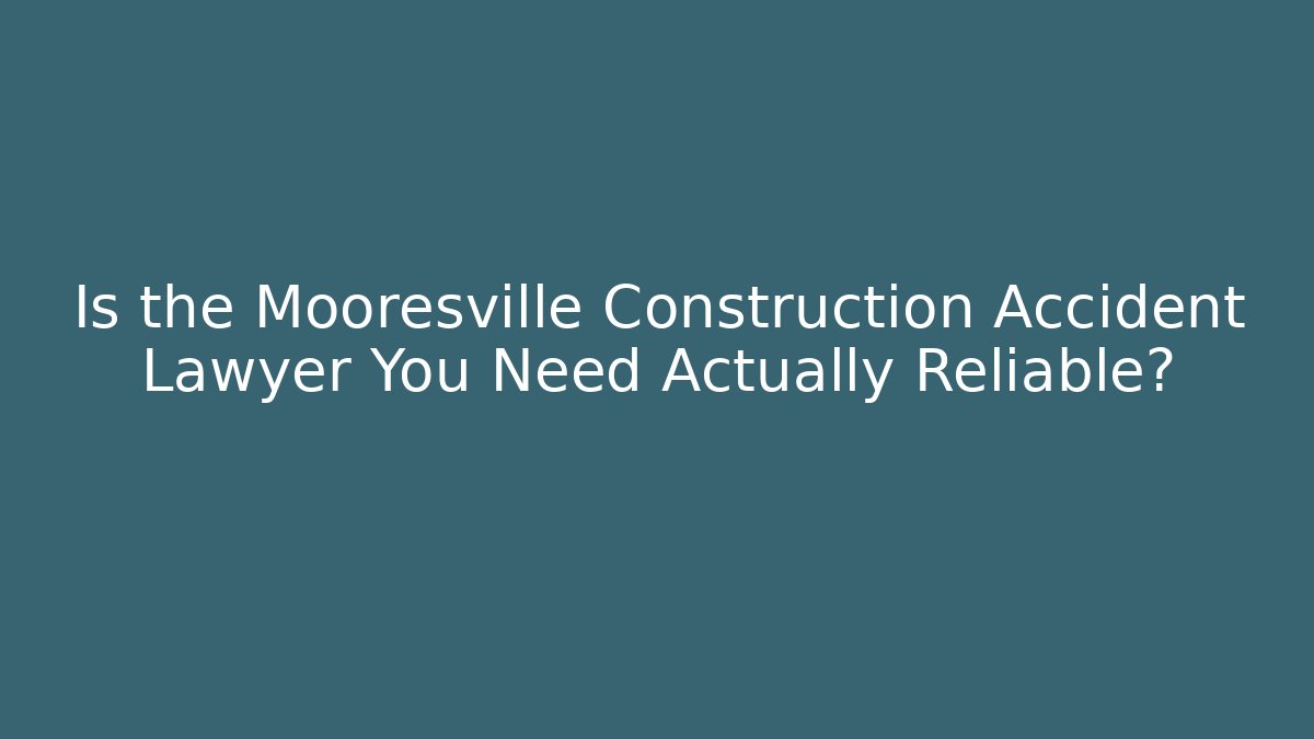 Is the Mooresville Construction Accident Lawyer You Need Actually Reliable?