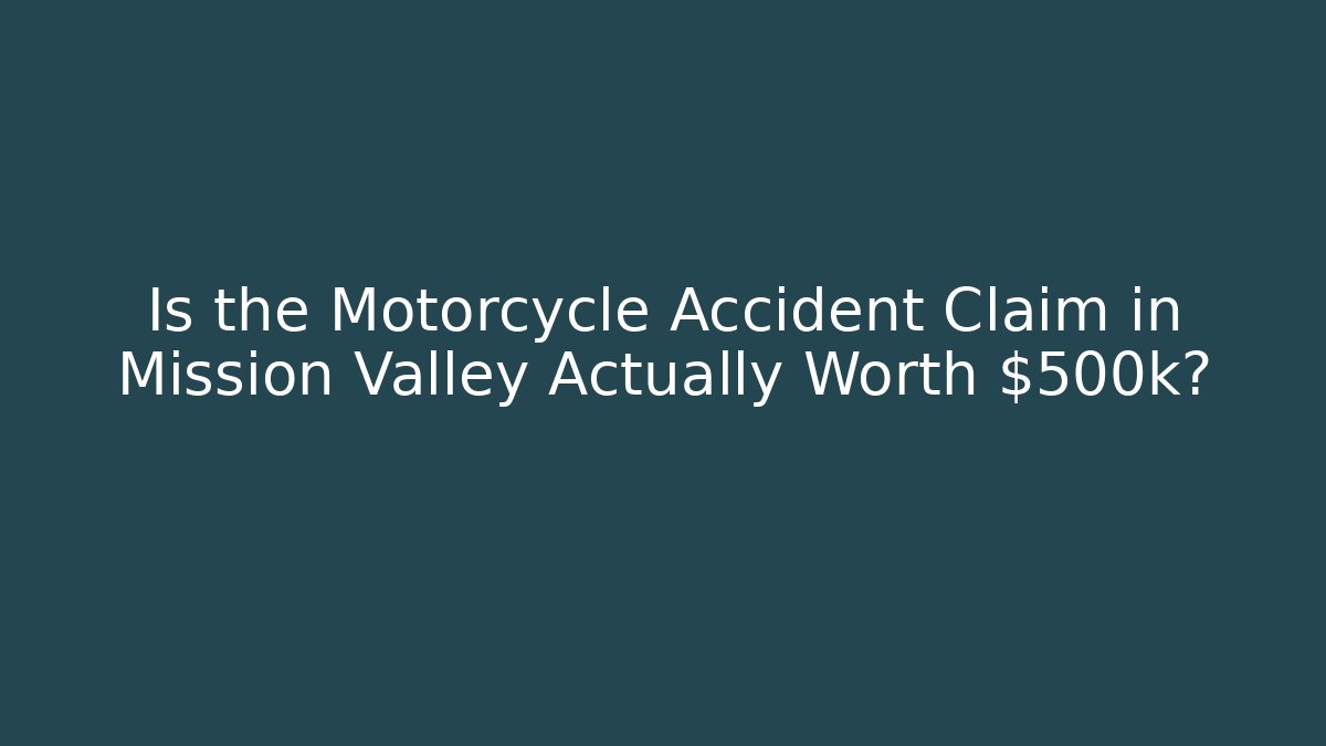 Is the Motorcycle Accident Claim in Mission Valley Actually Worth $500k?