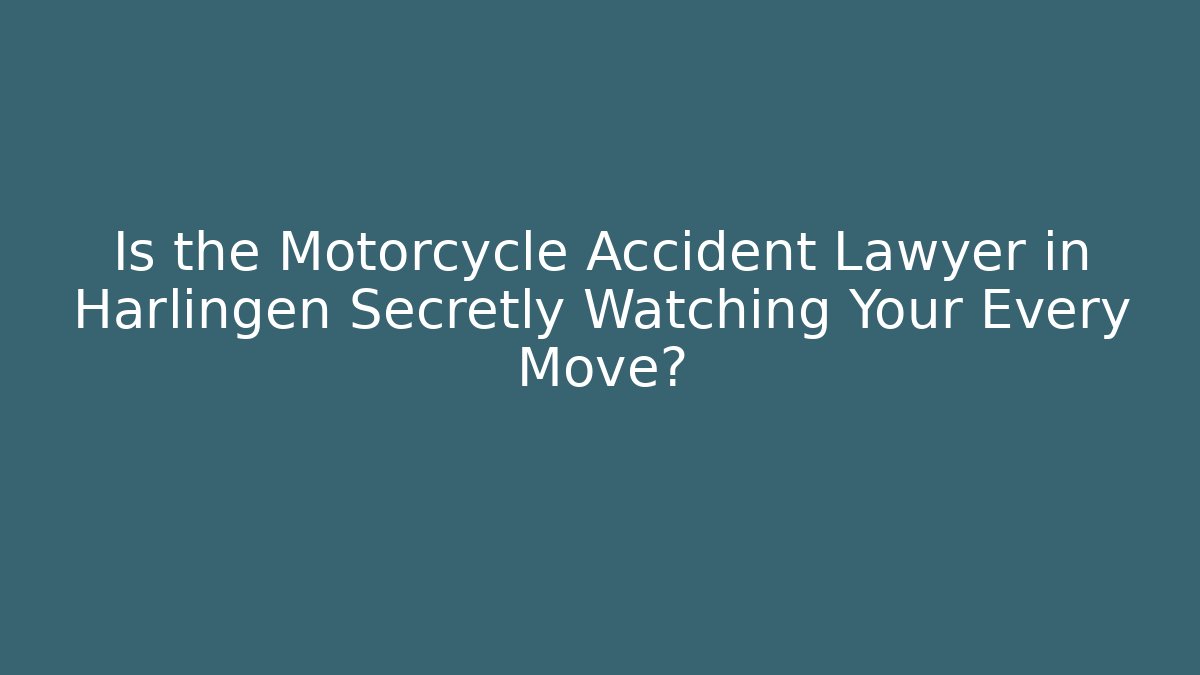 Is the Motorcycle Accident Lawyer in Harlingen Secretly Watching Your Every Move?