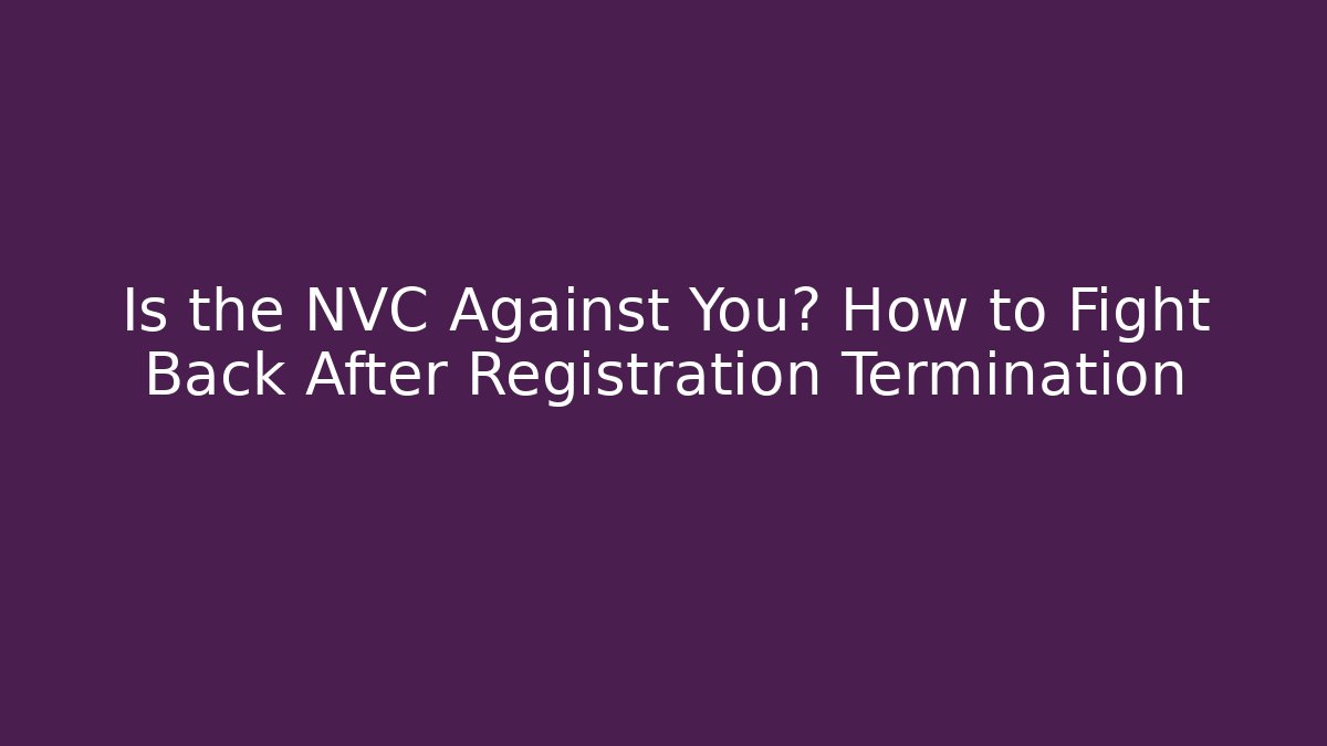 Is the NVC Against You? How to Fight Back After Registration Termination