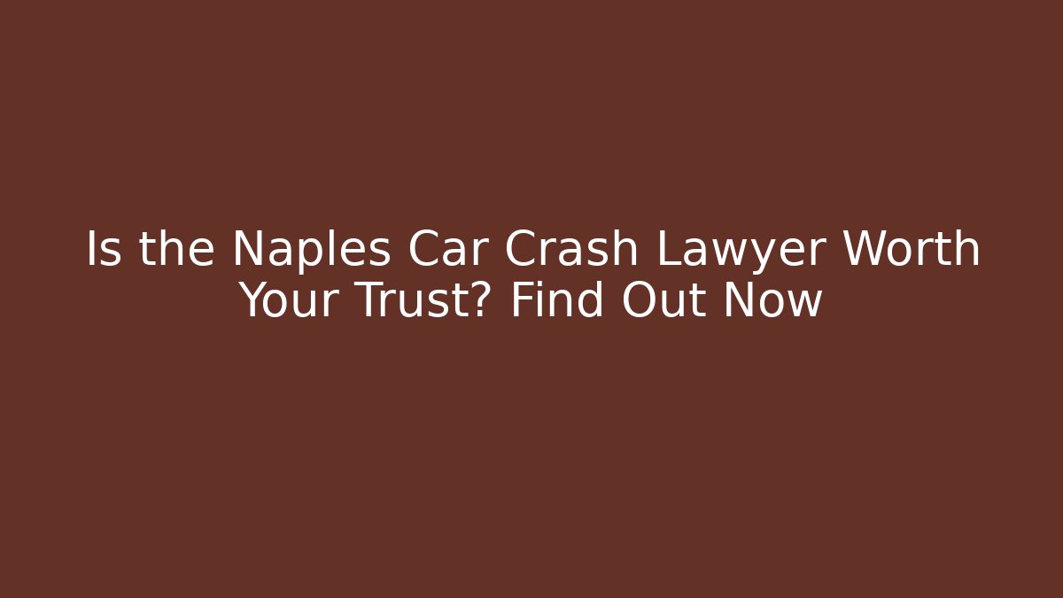 Is the Naples Car Crash Lawyer Worth Your Trust? Find Out Now - WealthxGroup