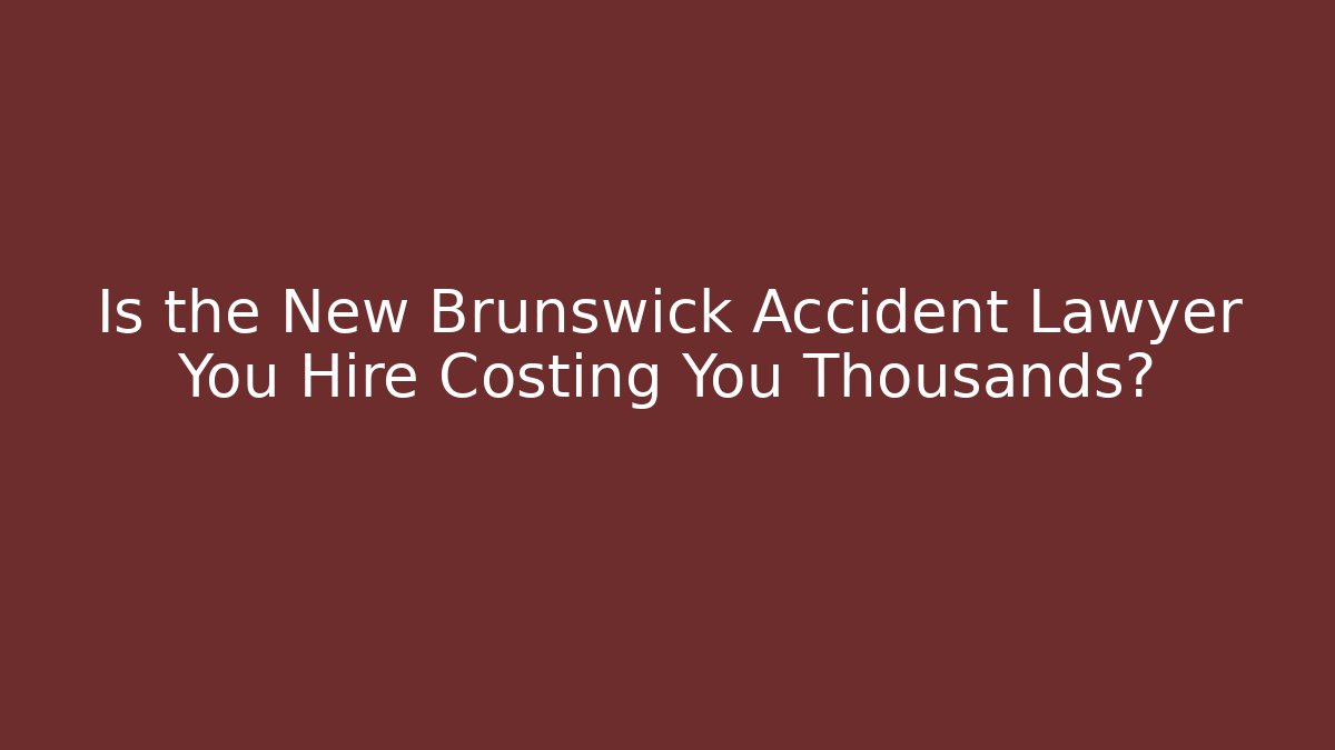 Is the New Brunswick Accident Lawyer You Hire Costing You Thousands?