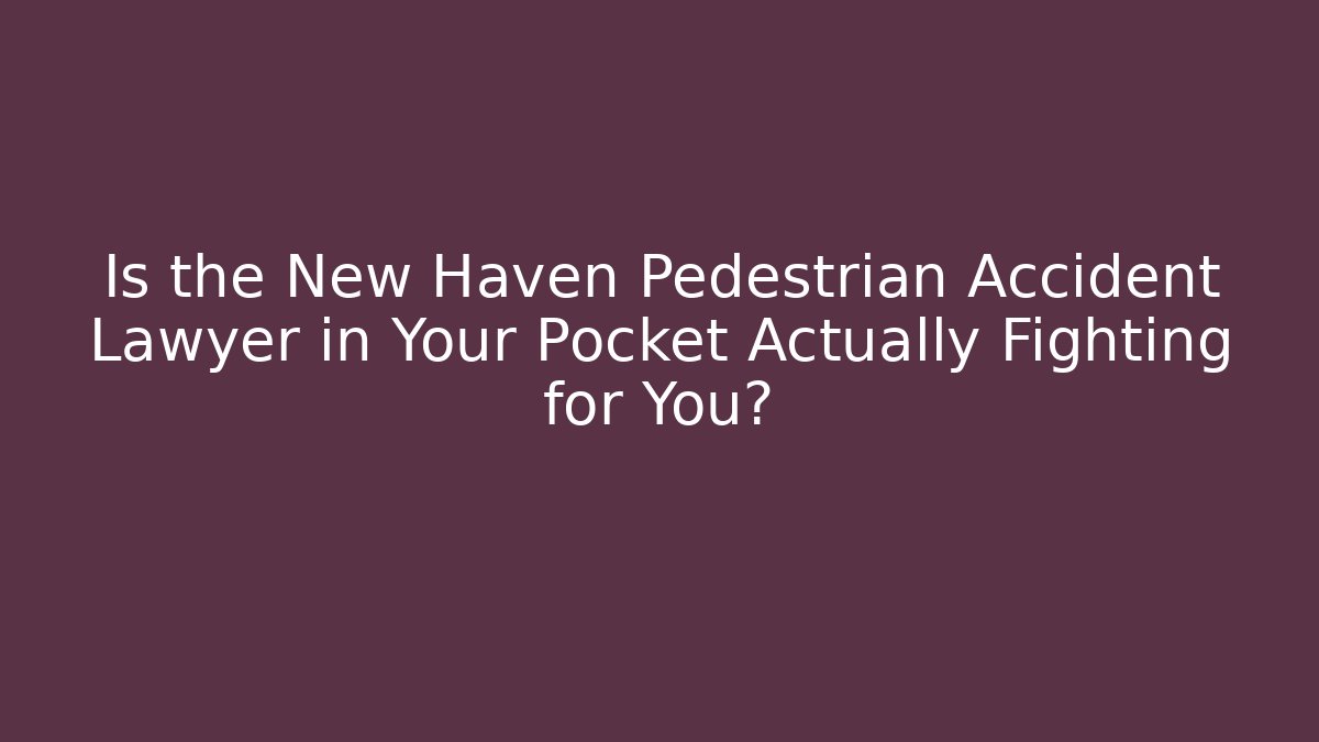 Is the New Haven Pedestrian Accident Lawyer in Your Pocket Actually Fighting for You?