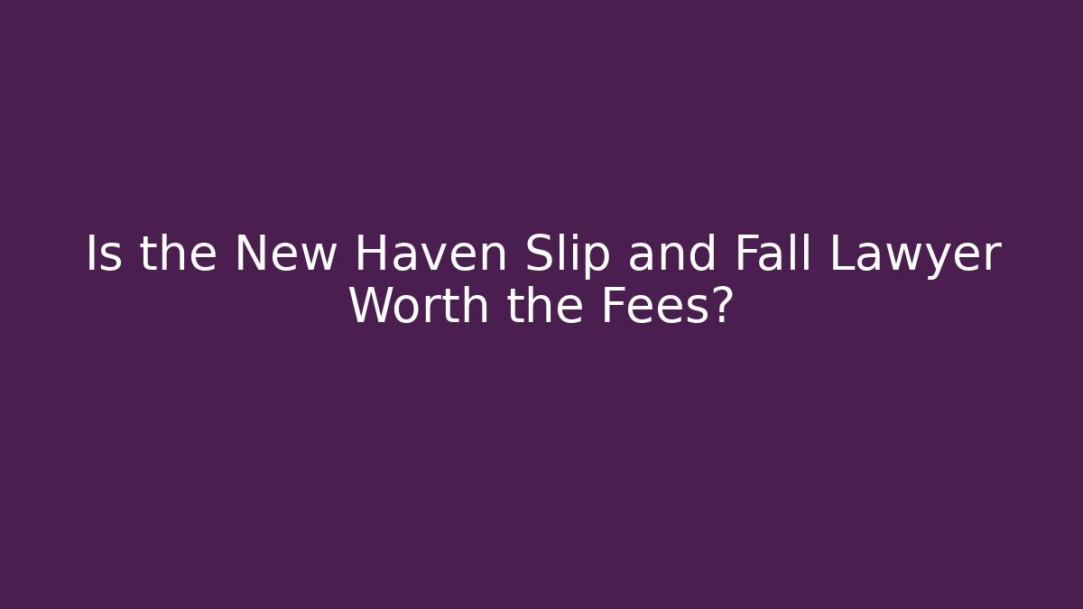 Is the New Haven Slip and Fall Lawyer Worth the Fees?