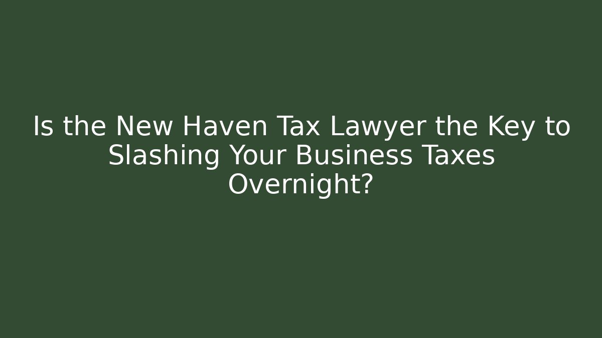 Is the New Haven Tax Lawyer the Key to Slashing Your Business Taxes Overnight?