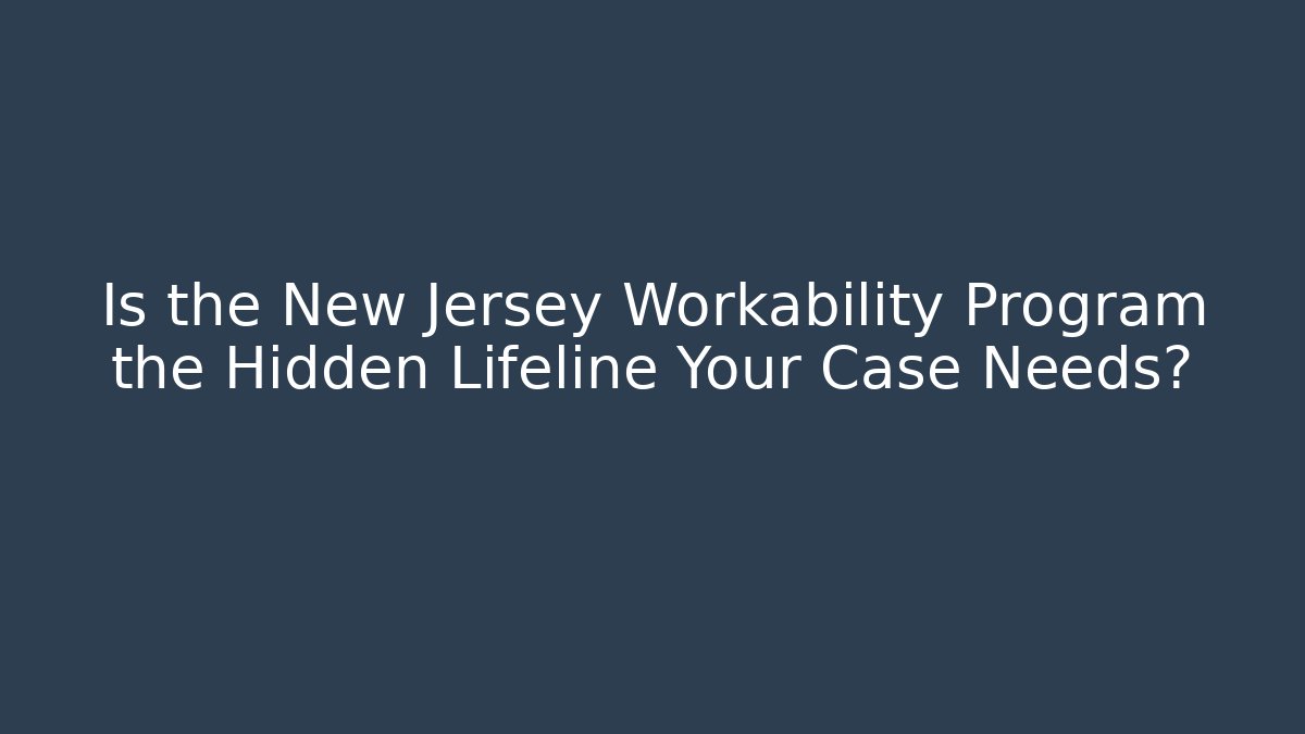 Is the New Jersey Workability Program the Hidden Lifeline Your Case Needs?