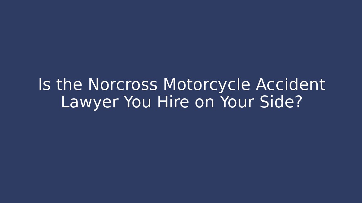 Is the Norcross Motorcycle Accident Lawyer You Hire on Your Side?
