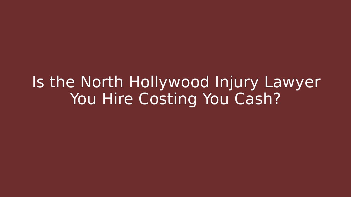 Is the North Hollywood Injury Lawyer You Hire Costing You Cash?
