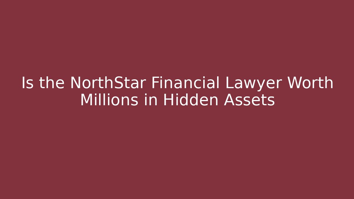 Is the NorthStar Financial Lawyer Worth Millions in Hidden Assets