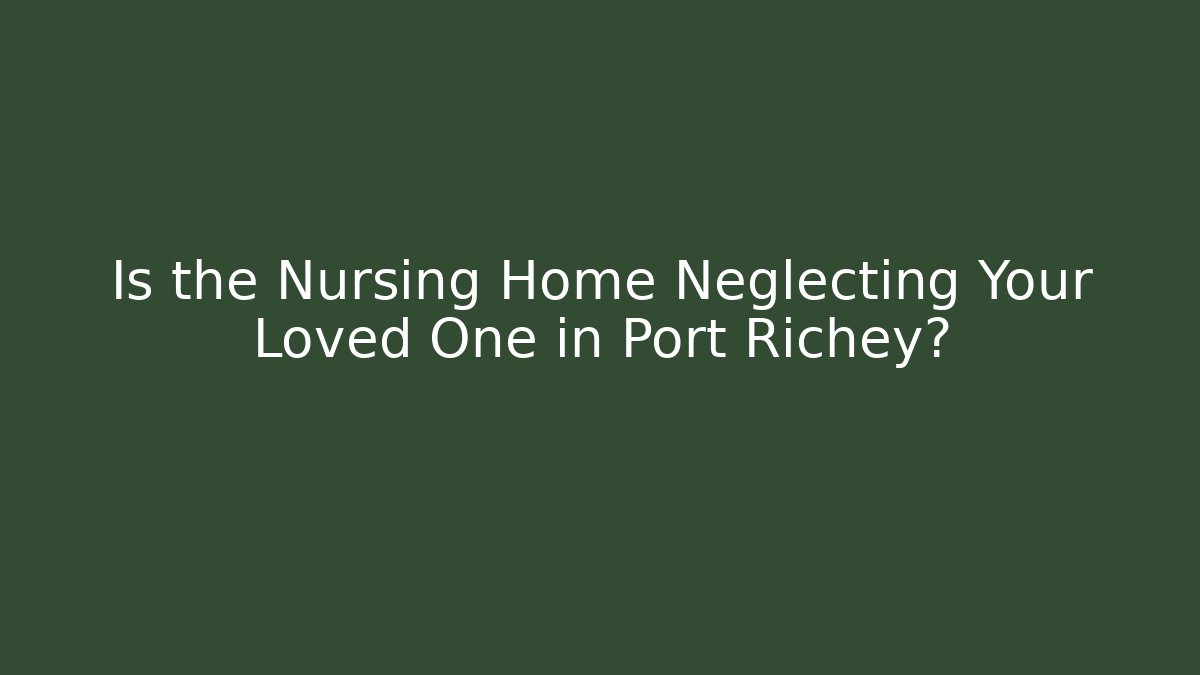 Is the Nursing Home Neglecting Your Loved One in Port Richey? - WealthxGroup