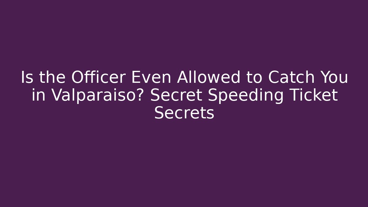 Is the Officer Even Allowed to Catch You in Valparaiso? Secret Speeding Ticket Secrets