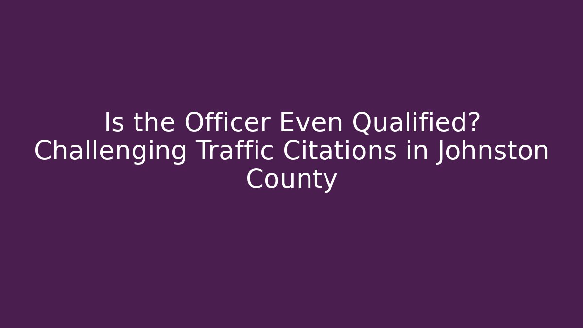 Is the Officer Even Qualified? Challenging Traffic Citations in Johnston County - WealthxGroup