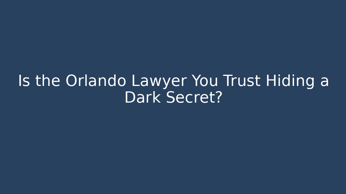 Is the Orlando Lawyer You Trust Hiding a Dark Secret?