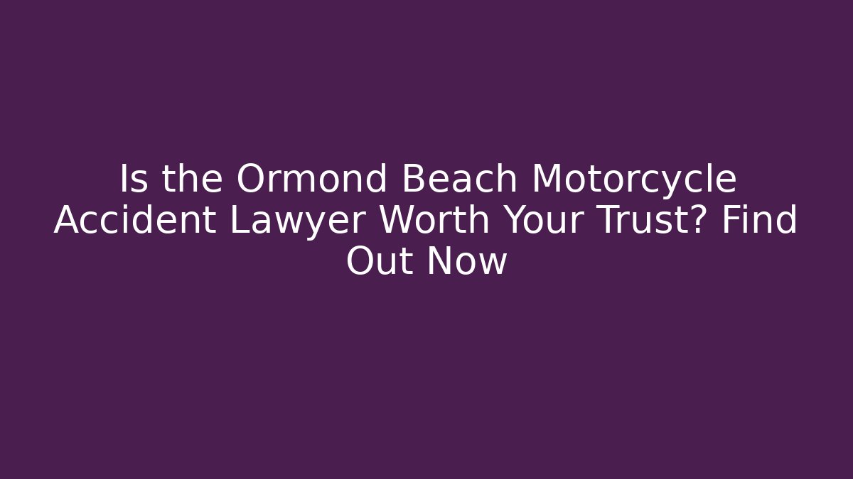 Is the Ormond Beach Motorcycle Accident Lawyer Worth Your Trust? Find Out Now