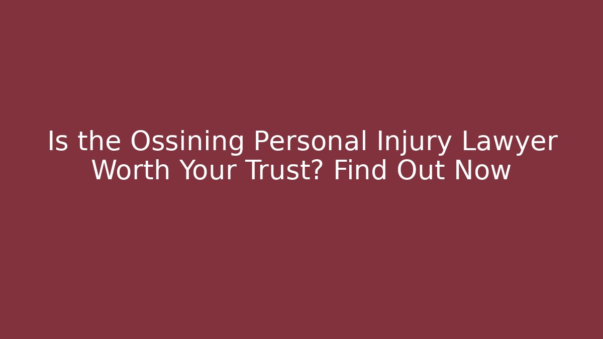Is the Ossining Personal Injury Lawyer Worth Your Trust? Find Out Now