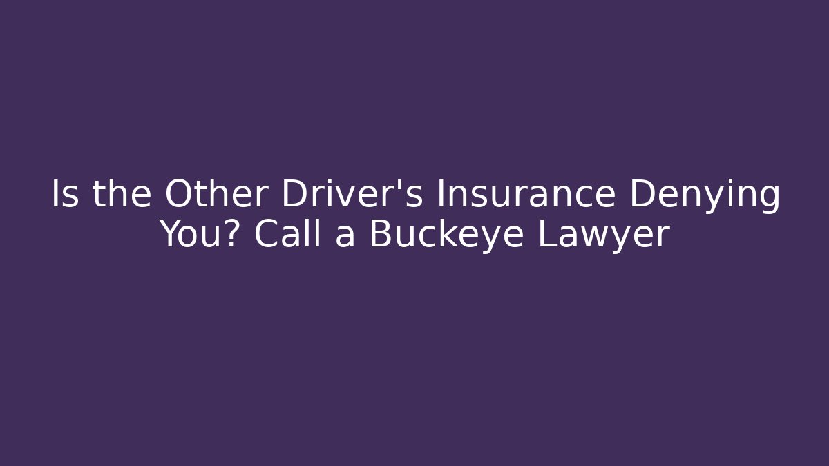Is the Other Driver's Insurance Denying You? Call a Buckeye Lawyer