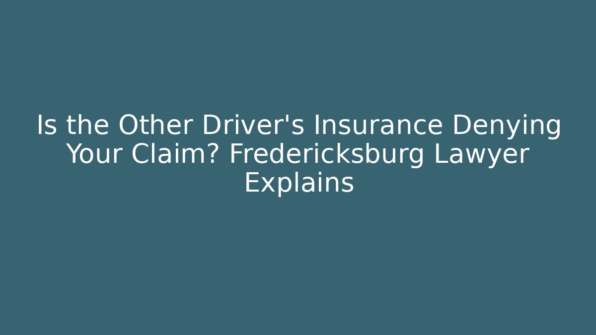 Is the Other Driver's Insurance Denying Your Claim? Fredericksburg Lawyer Explains