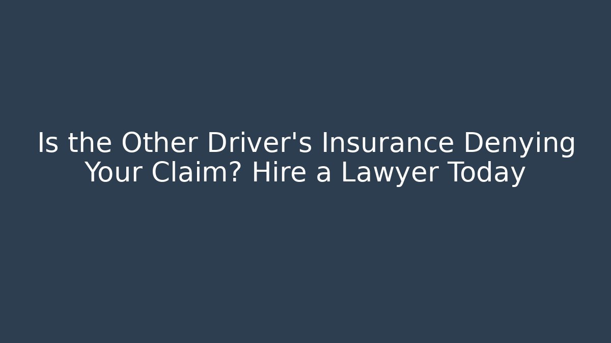 Is the Other Driver's Insurance Denying Your Claim? Hire a Lawyer Today