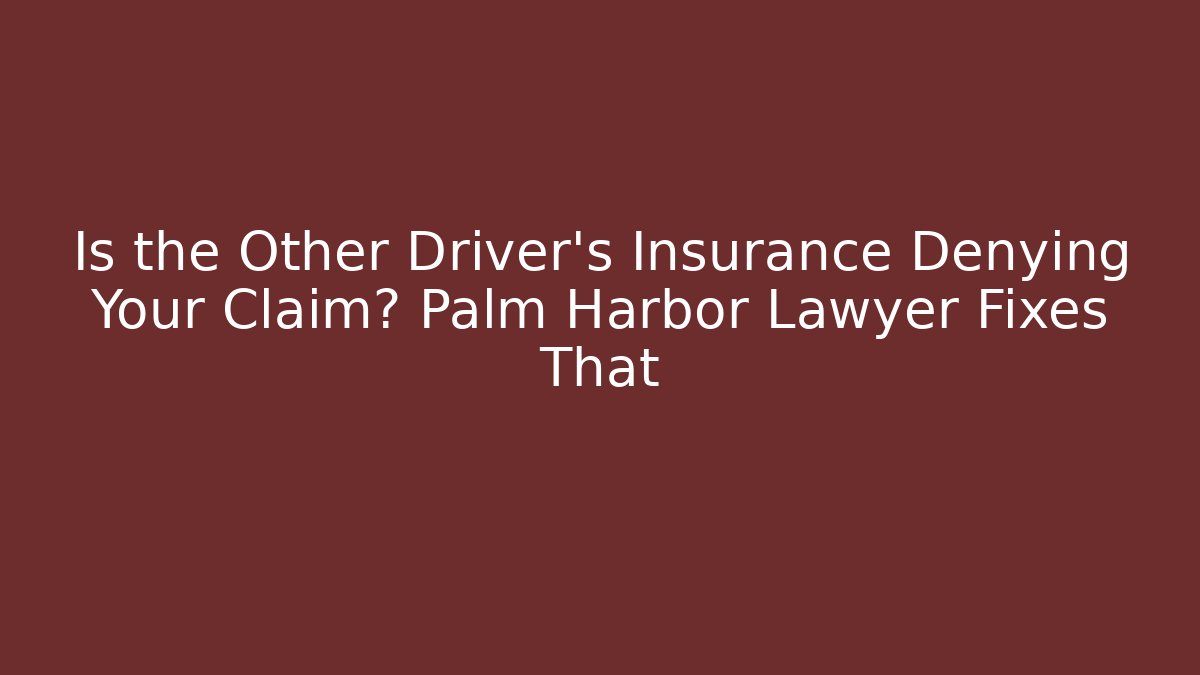 Is the Other Driver's Insurance Denying Your Claim? Palm Harbor Lawyer Fixes That