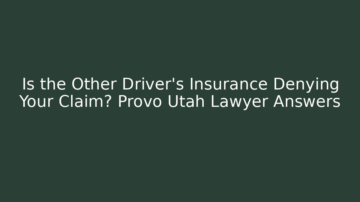 Is the Other Driver's Insurance Denying Your Claim? Provo Utah Lawyer Answers
