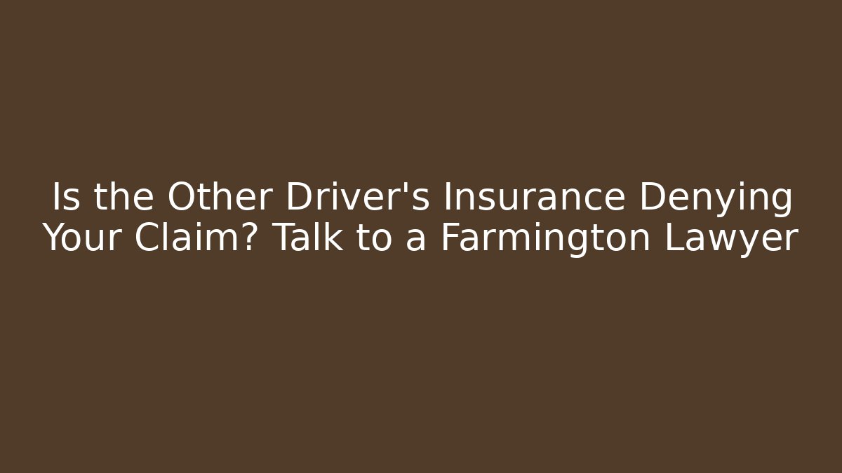 Is the Other Driver's Insurance Denying Your Claim? Talk to a Farmington Lawyer