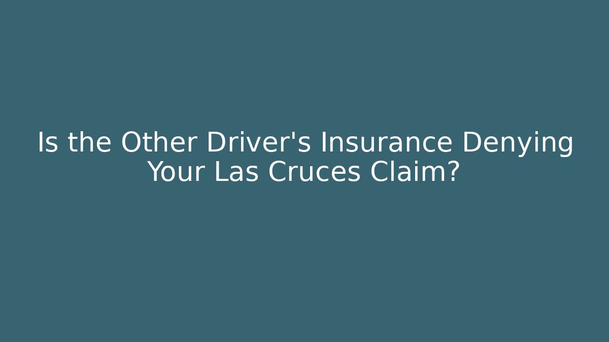 Is the Other Driver's Insurance Denying Your Las Cruces Claim?