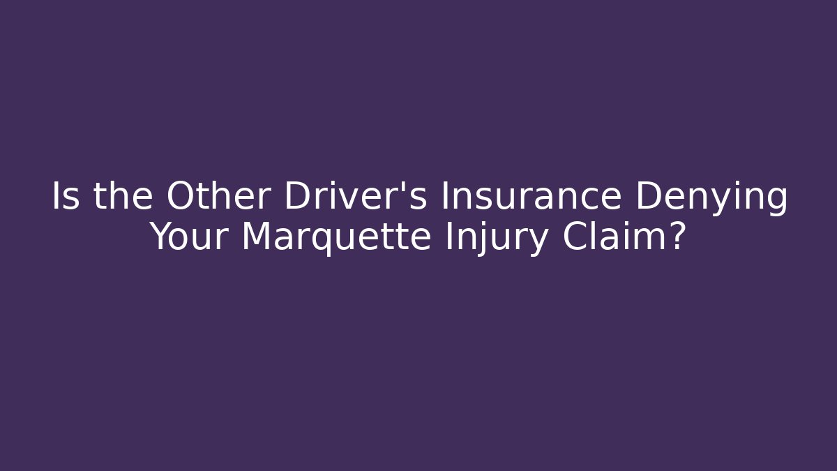 Is the Other Driver's Insurance Denying Your Marquette Injury Claim?