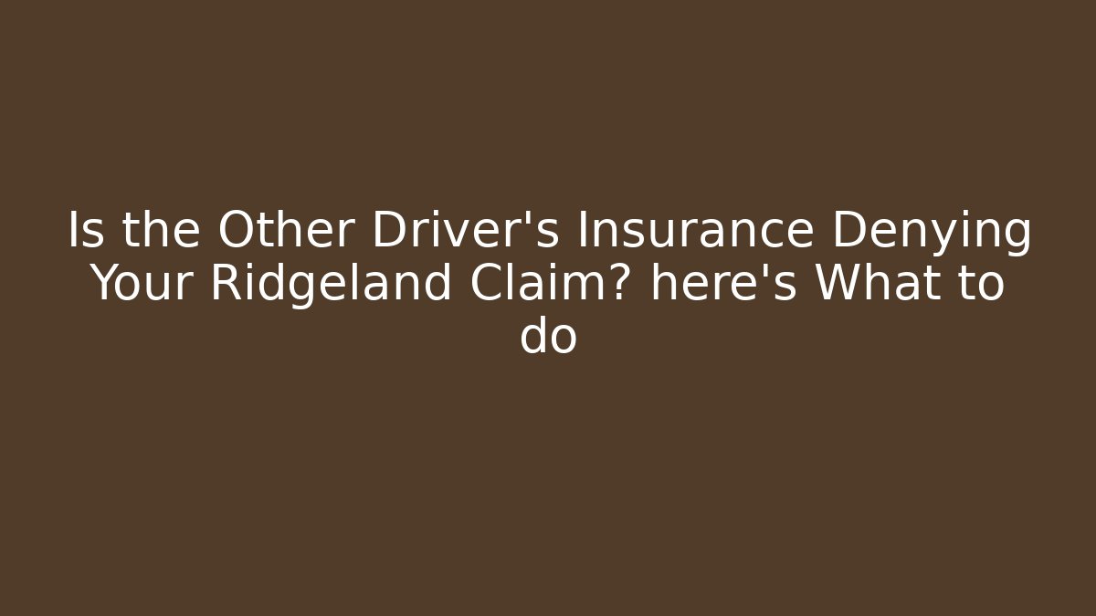 Is the Other Driver's Insurance Denying Your Ridgeland Claim? here's What to do