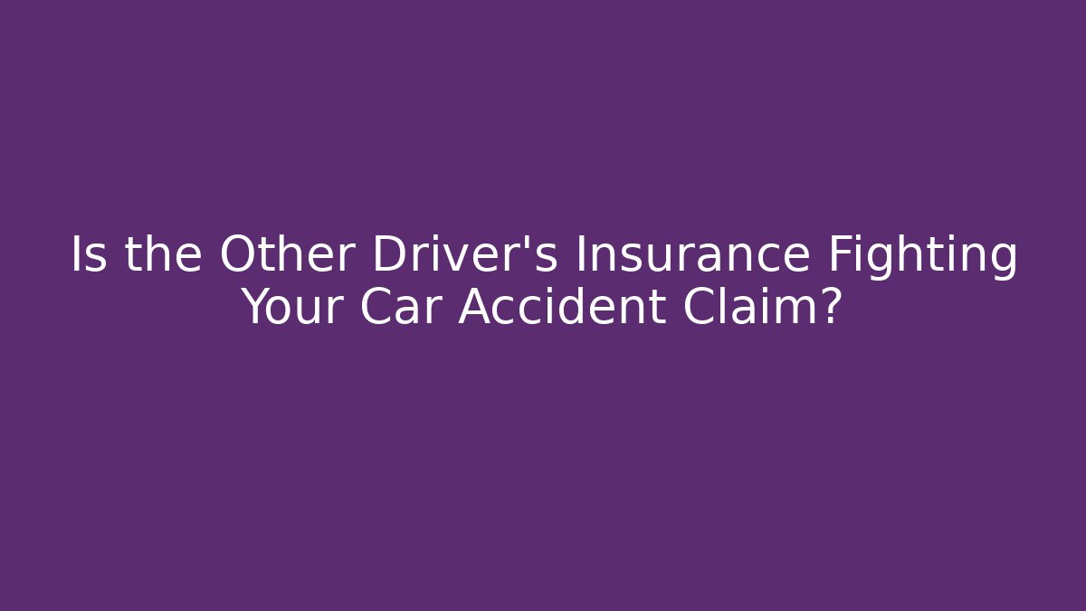 Is the Other Driver's Insurance Fighting Your Car Accident Claim?