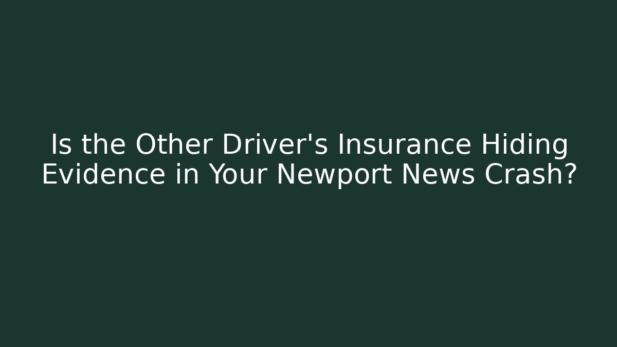 Is the Other Driver's Insurance Hiding Evidence in Your Newport News Crash?
