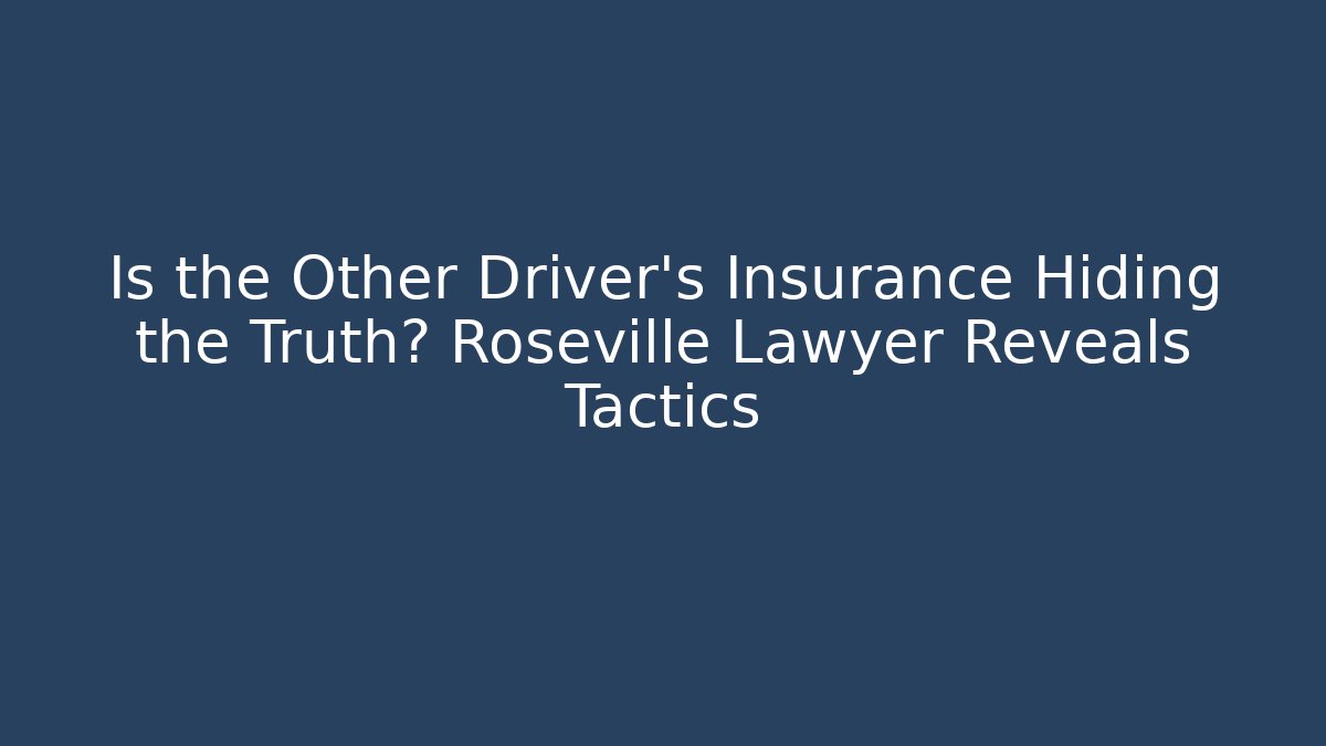 Is the Other Driver's Insurance Hiding the Truth? Roseville Lawyer Reveals Tactics