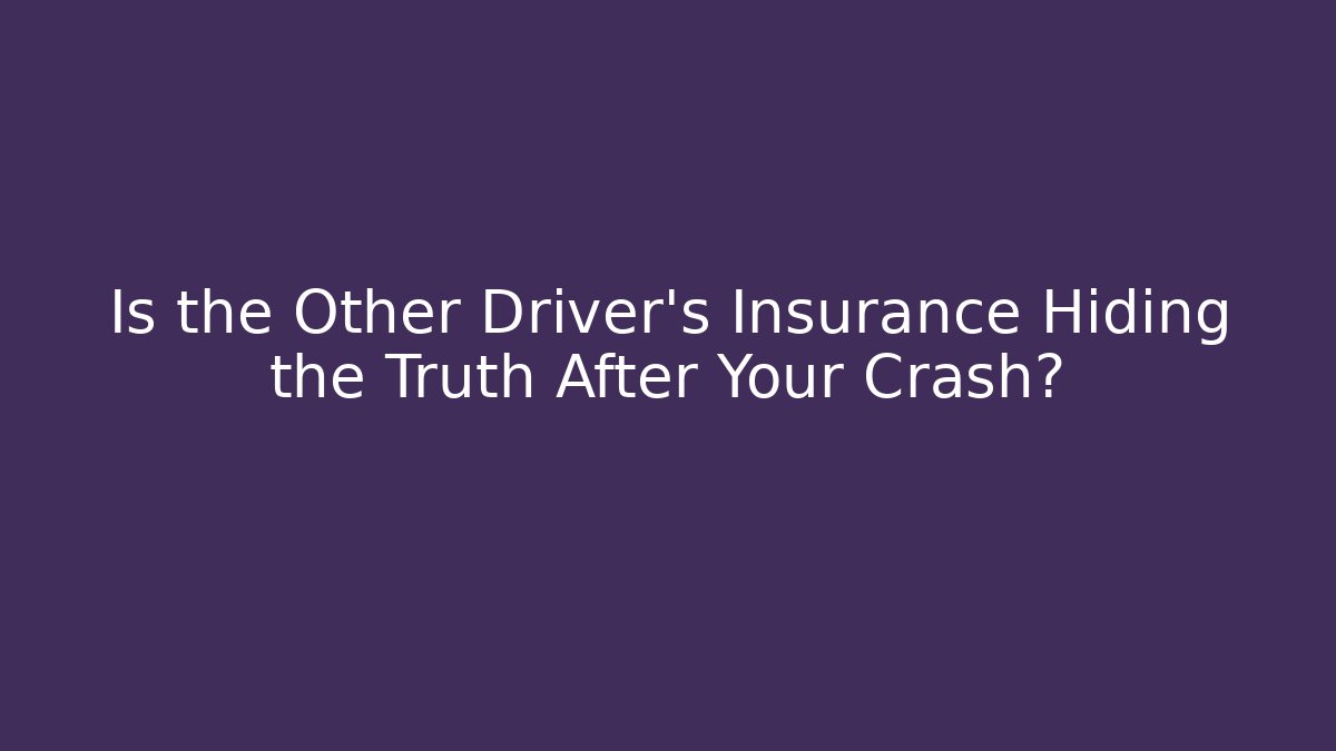 Is the Other Driver's Insurance Hiding the Truth After Your Crash?