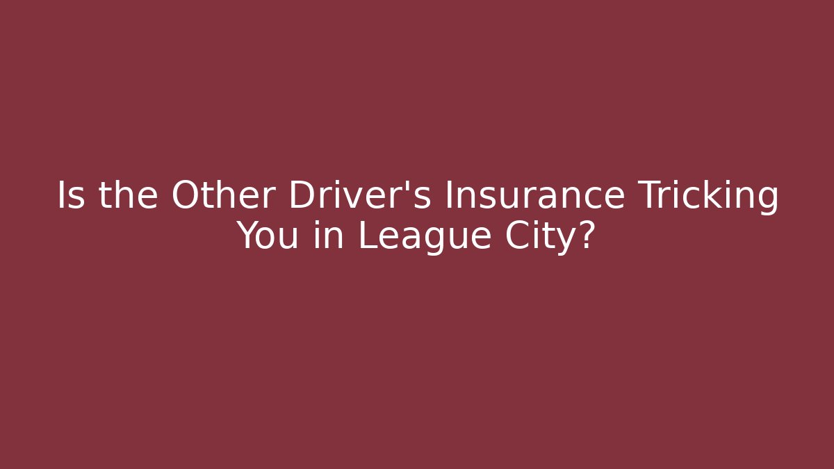 Is the Other Driver's Insurance Tricking You in League City?