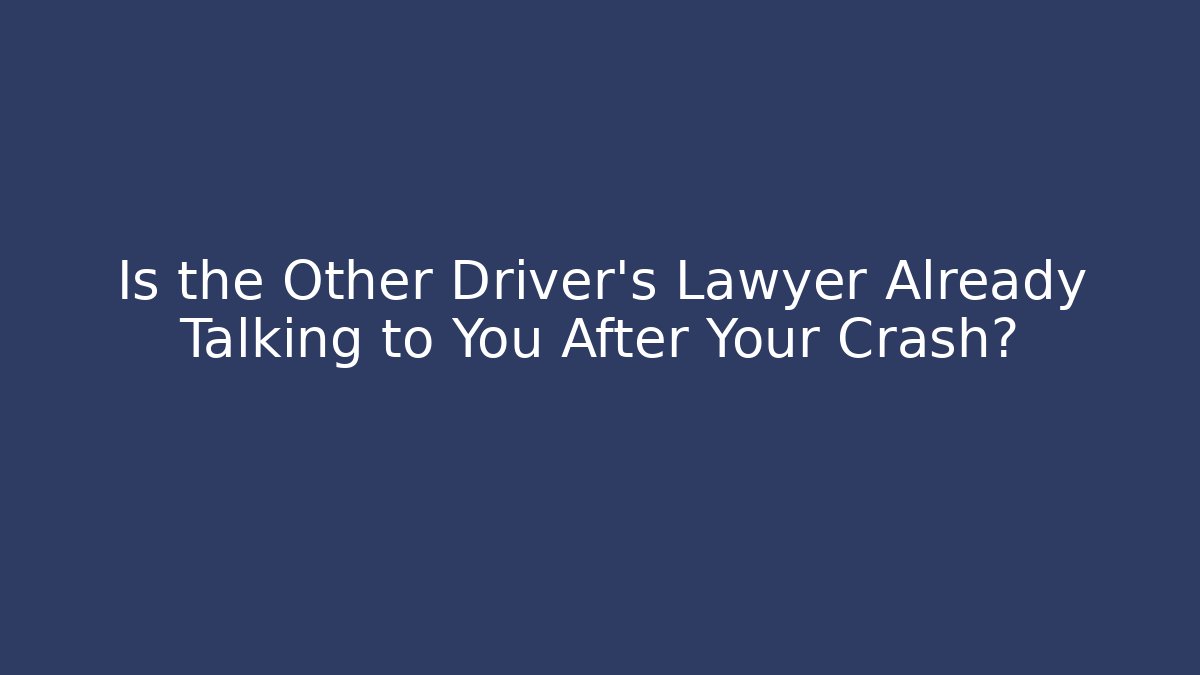 Is the Other Driver's Lawyer Already Talking to You After Your Crash?