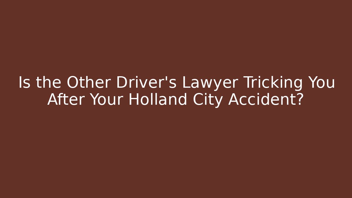 Is the Other Driver's Lawyer Tricking You After Your Holland City Accident?