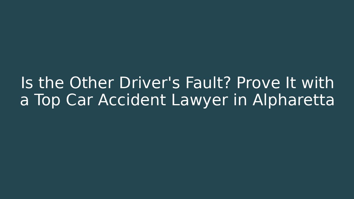 Is the Other Driver’s Fault? Prove It with a Top Car Accident Lawyer in Alpharetta
