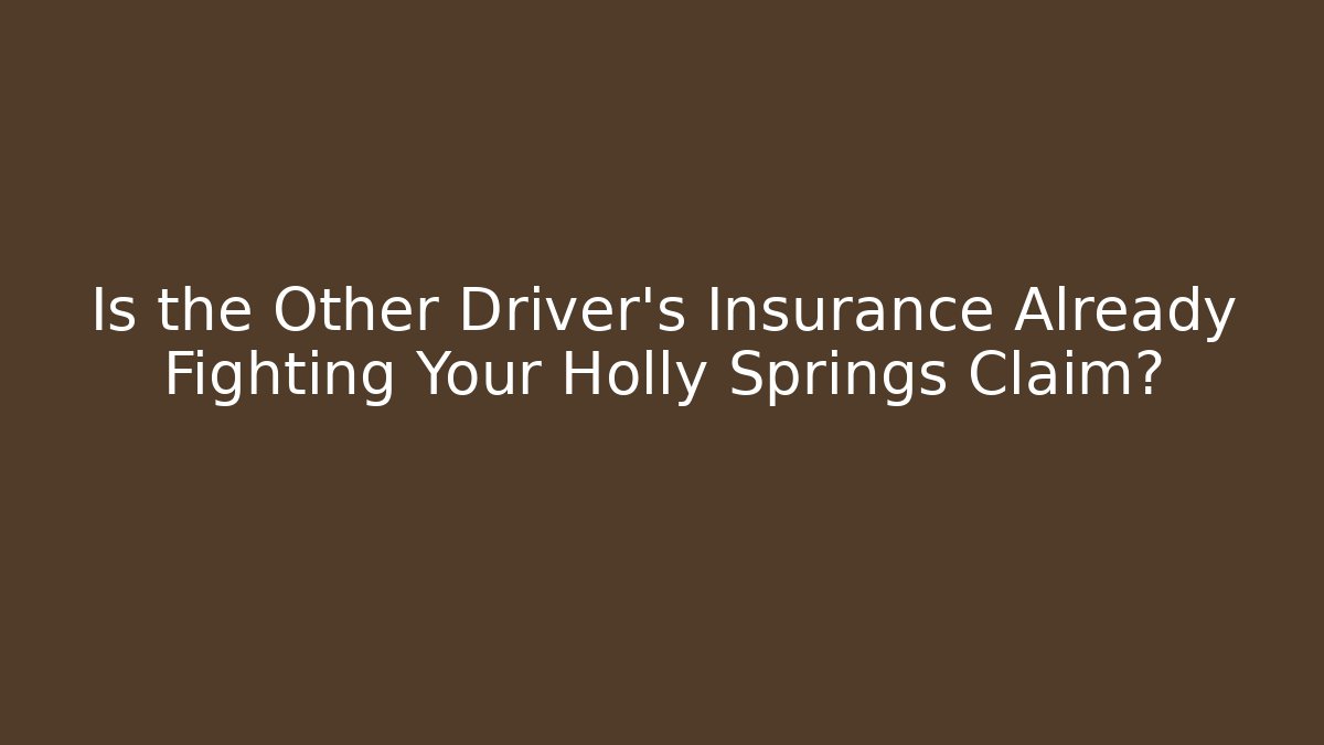Is the Other Driver’s Insurance Already Fighting Your Holly Springs Claim?