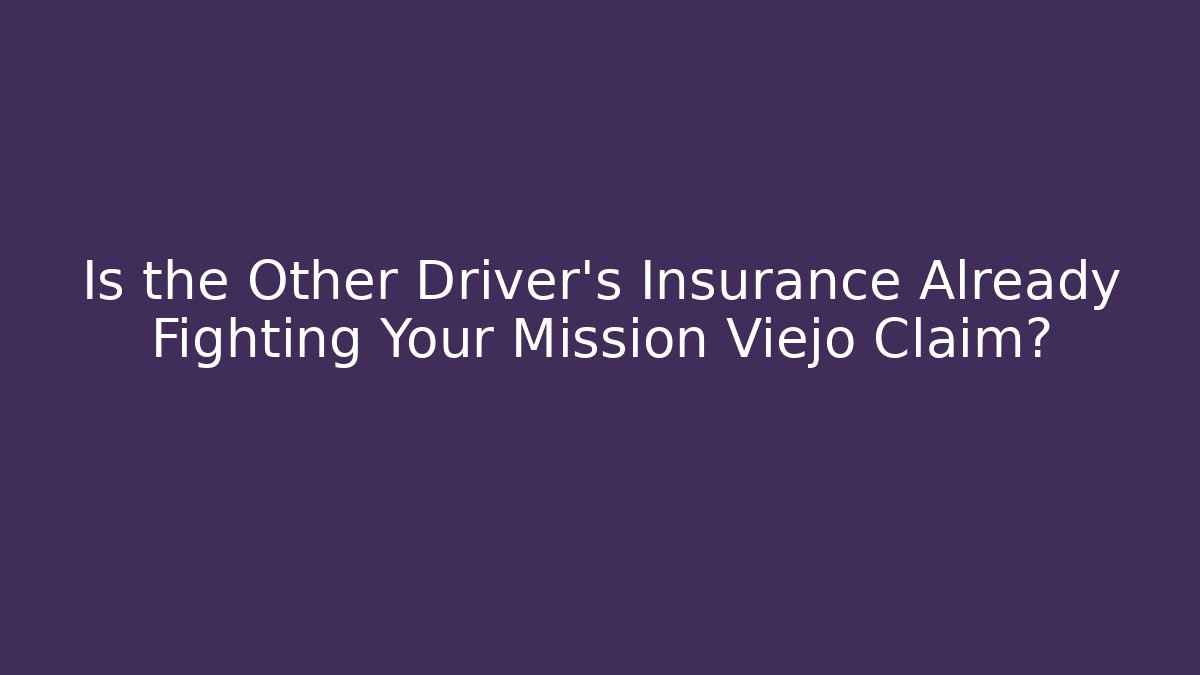 Is the Other Driver’s Insurance Already Fighting Your Mission Viejo Claim?