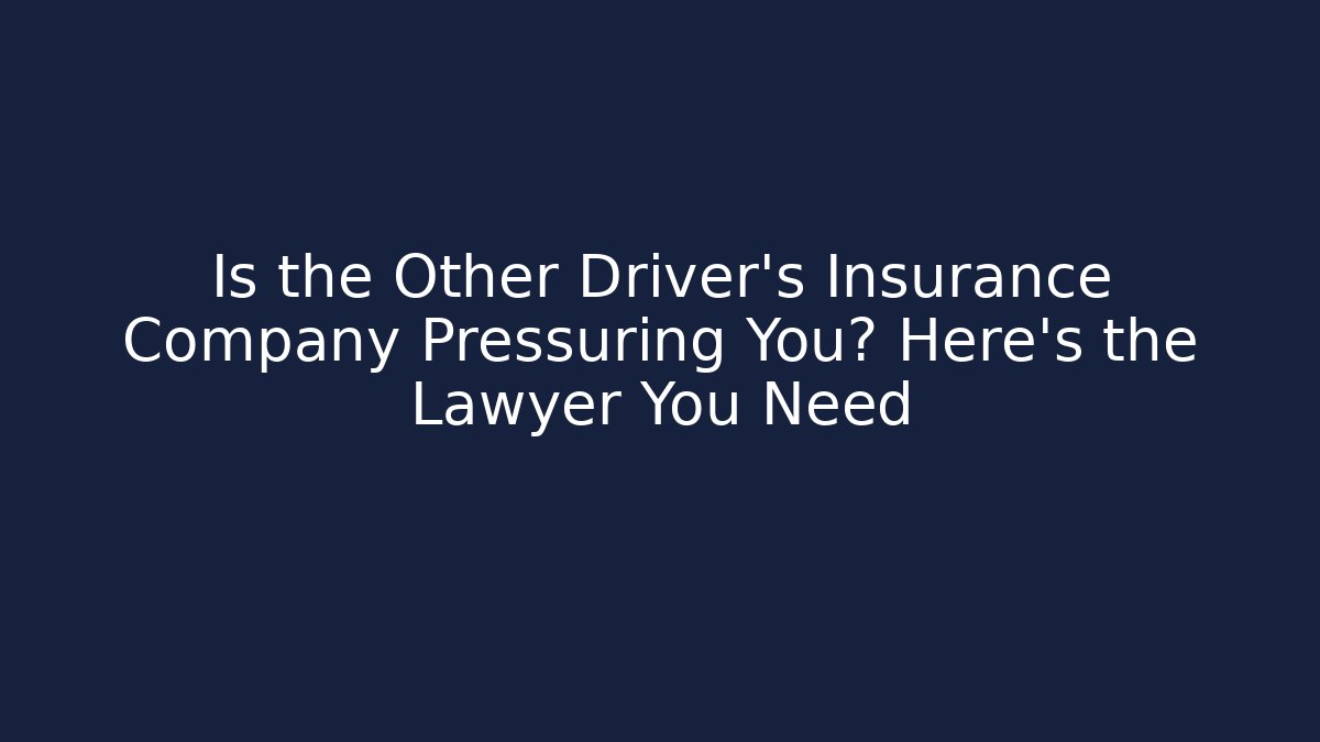 Is the Other Driver’s Insurance Company Pressuring You? Here’s the Lawyer You Need