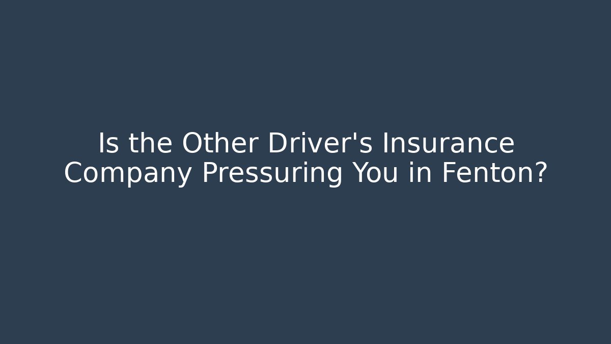 Is the Other Driver’s Insurance Company Pressuring You in Fenton?