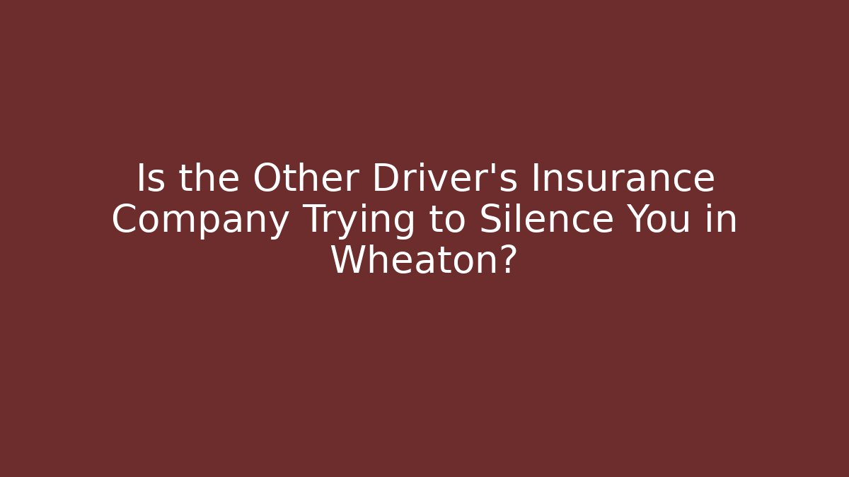 Is the Other Driver’s Insurance Company Trying to Silence You in Wheaton?