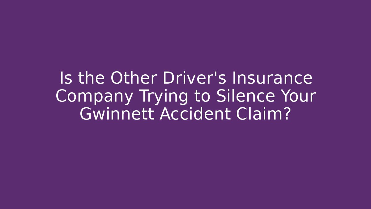 Is the Other Driver’s Insurance Company Trying to Silence Your Gwinnett Accident Claim?