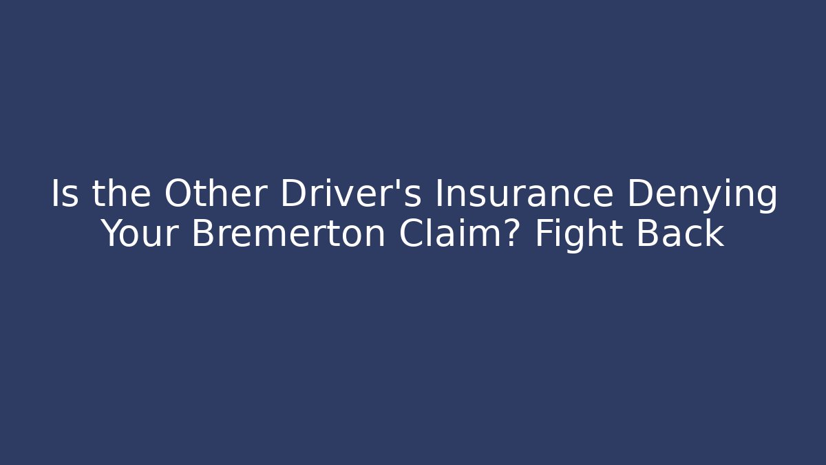Is the Other Driver’s Insurance Denying Your Bremerton Claim? Fight Back