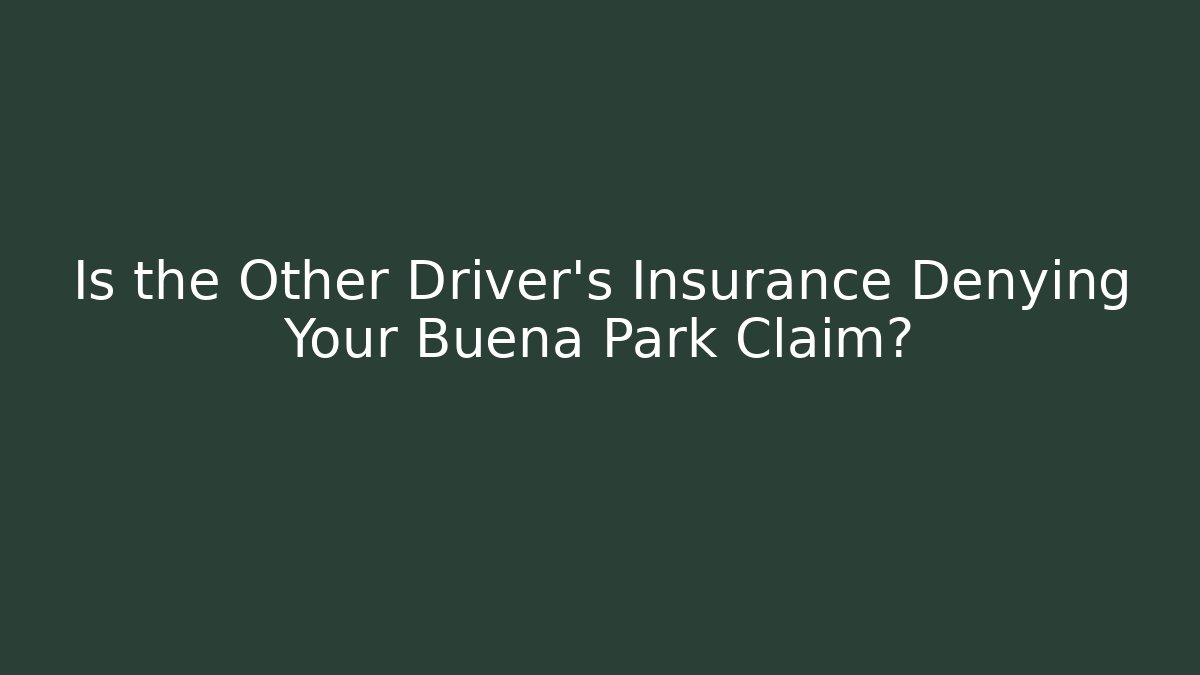 Is the Other Driver’s Insurance Denying Your Buena Park Claim?