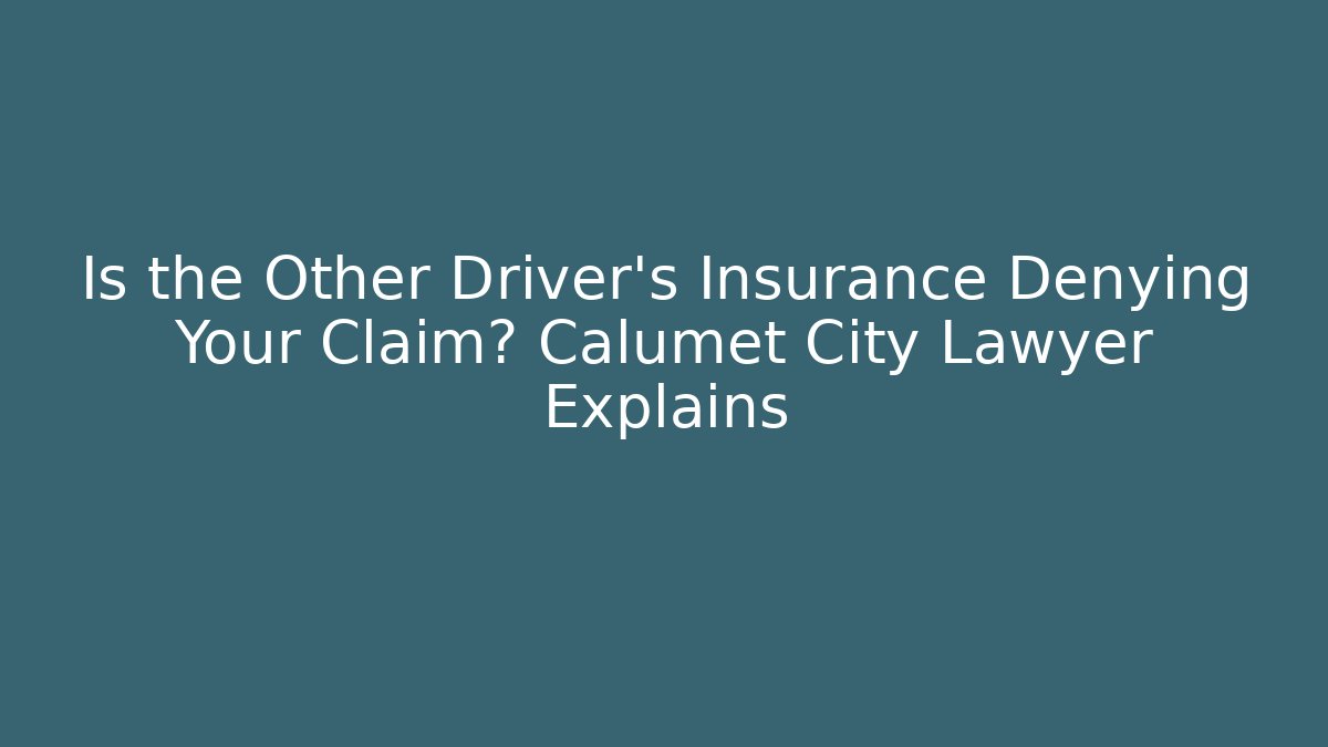 Is the Other Driver’s Insurance Denying Your Claim? Calumet City Lawyer Explains