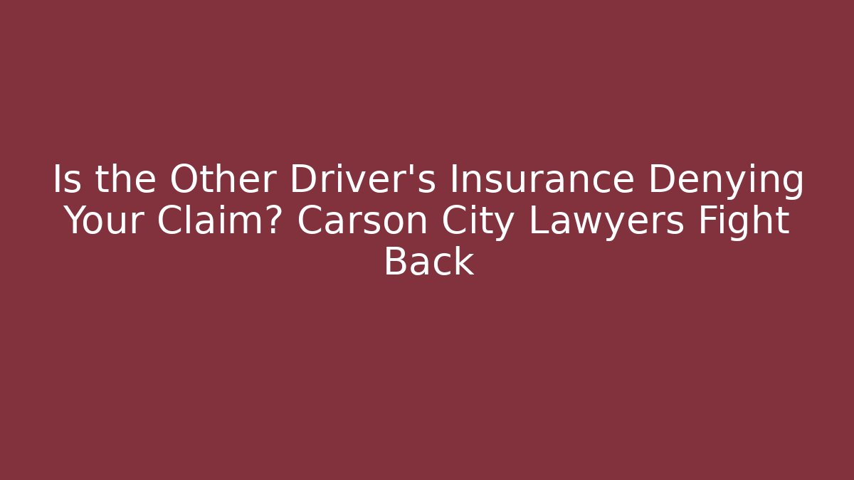Is the Other Driver’s Insurance Denying Your Claim? Carson City Lawyers Fight Back