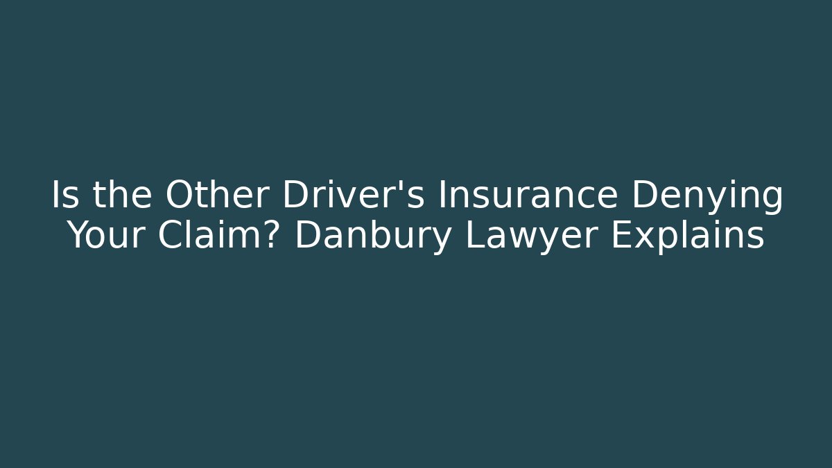 Is the Other Driver’s Insurance Denying Your Claim? Danbury Lawyer Explains