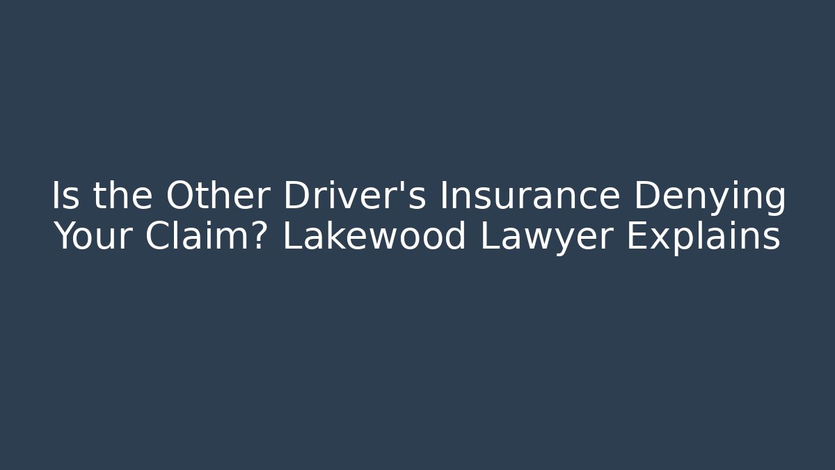 Is the Other Driver’s Insurance Denying Your Claim? Lakewood Lawyer Explains