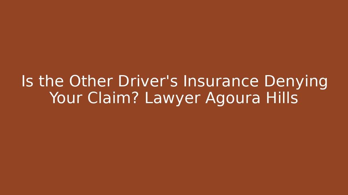 Is the Other Driver’s Insurance Denying Your Claim? Lawyer Agoura Hills
